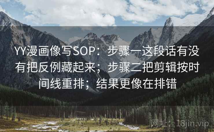 YY漫画像写SOP：步骤一这段话有没有把反例藏起来；步骤二把剪辑按时间线重排；结果更像在排错